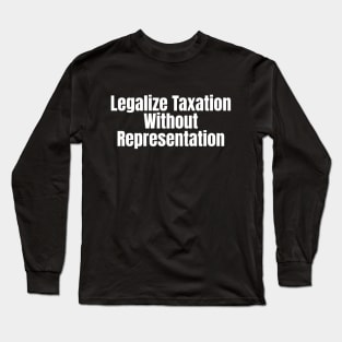 Legalize Taxation Without Representation (White Text) Long Sleeve T-Shirt